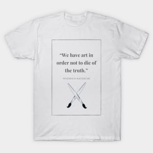 We have art in order not to die of the truth T-Shirt